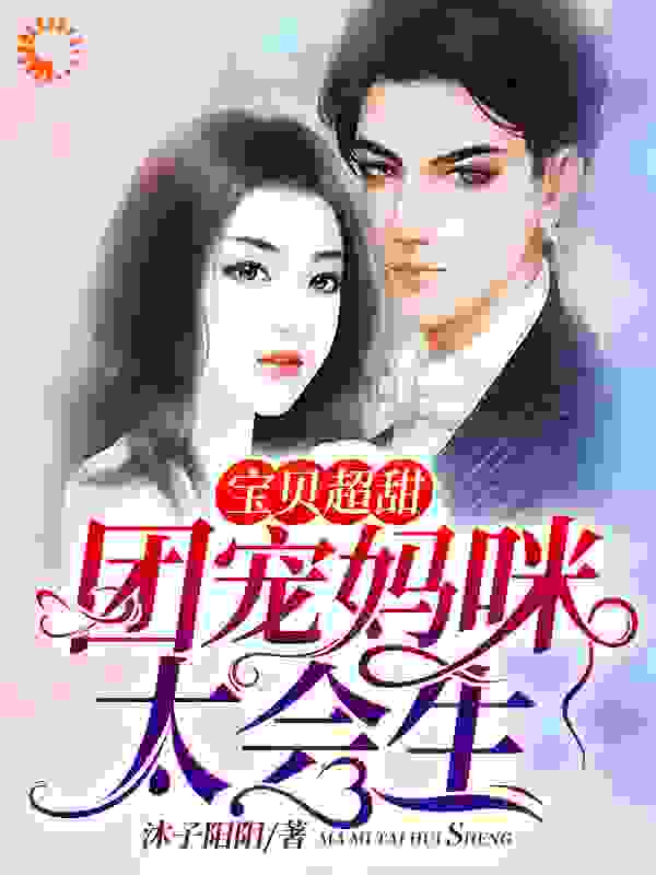 宝贝超甜：团宠妈咪太会生全文免费完整版阅读_沐子阳阳_宝贝超甜：团宠妈咪太会生最新章节更新全集
