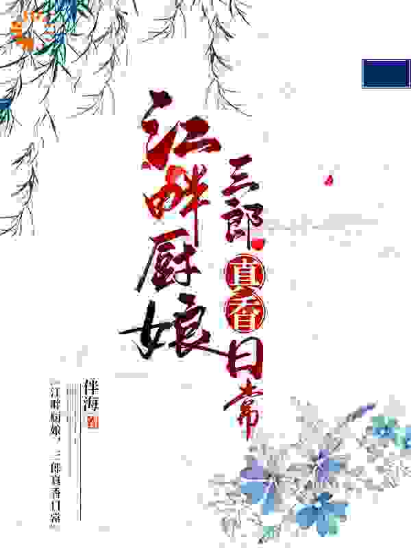 江畔厨娘：三郎真香日常全文免费完整版阅读_伴海_江畔厨娘：三郎真香日常最新章节更新全集