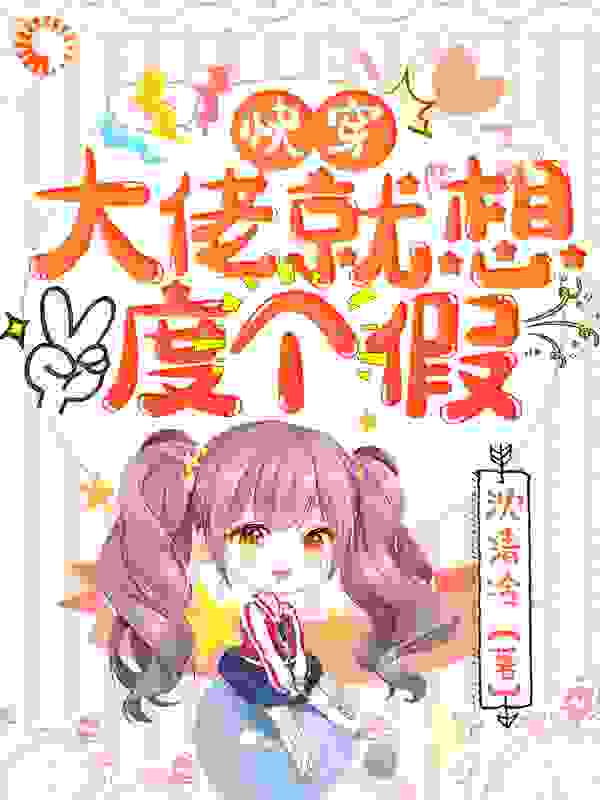 快穿：大佬就想度个假全文免费完整版阅读_沈清冷_快穿：大佬就想度个假最新章节更新全集