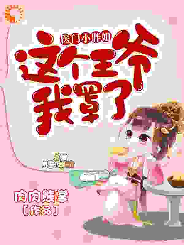 医门小胖妞：这个王爷我罩了全文免费完整版阅读_肉肉熊掌_医门小胖妞：这个王爷我罩了最新章节更新全集