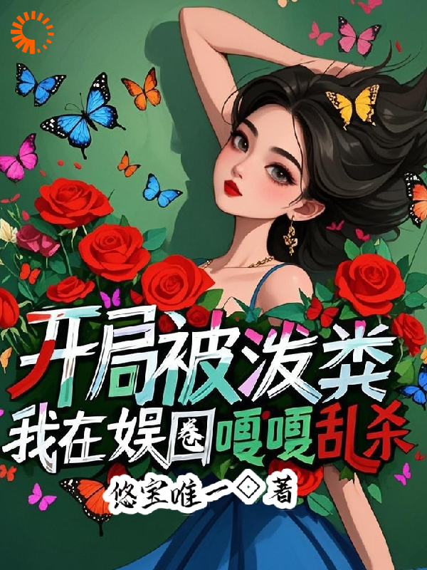 开局被泼粪，我在娱乐圈嘎嘎乱杀全文免费完整版阅读_悠宝唯一_开局被泼粪，我在娱乐圈嘎嘎乱杀最新章节更新全集