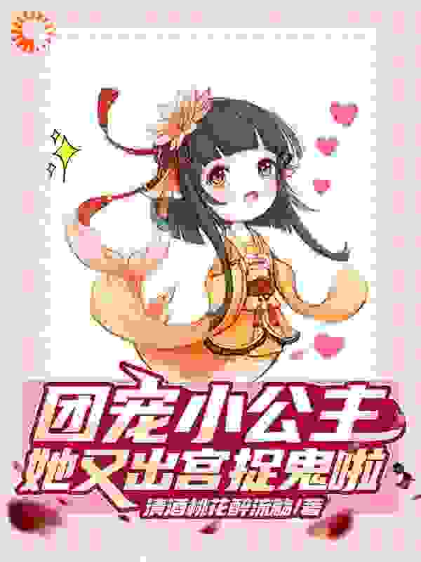 团宠小公主，她又出宫捉鬼啦！全文免费完整版阅读_清酒桃花醉流觞_团宠小公主，她又出宫捉鬼啦！最新章节更新全集