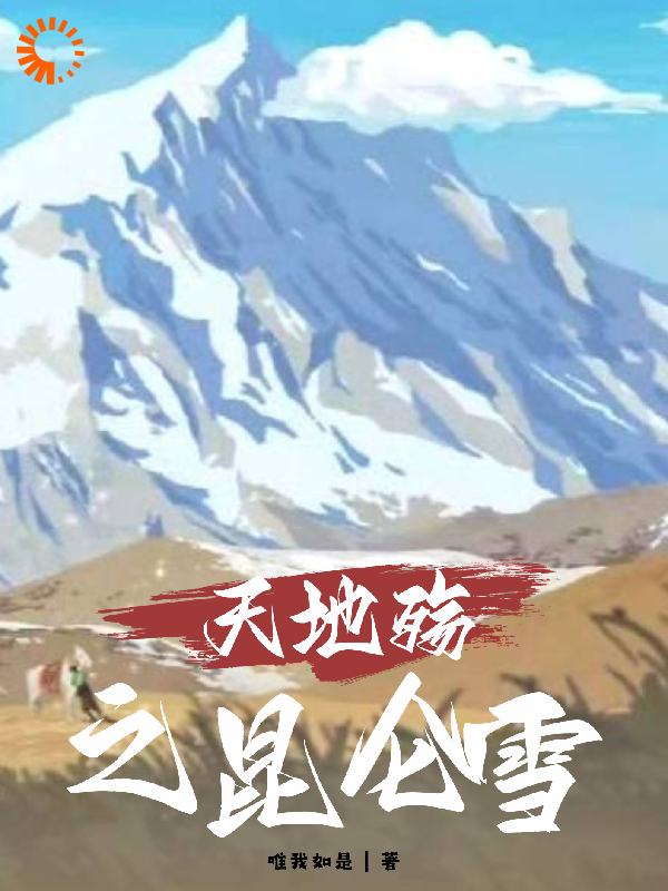 天地殇之昆仑雪全文免费完整版阅读_唯我如是_天地殇之昆仑雪最新章节更新全集