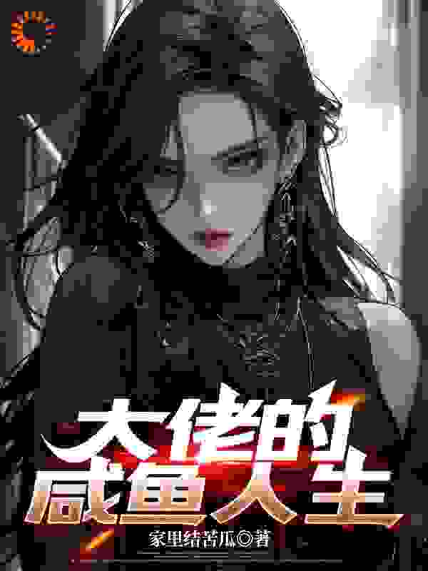 大佬的咸鱼人生全文免费完整版阅读_家里结苦瓜_大佬的咸鱼人生最新章节更新全集