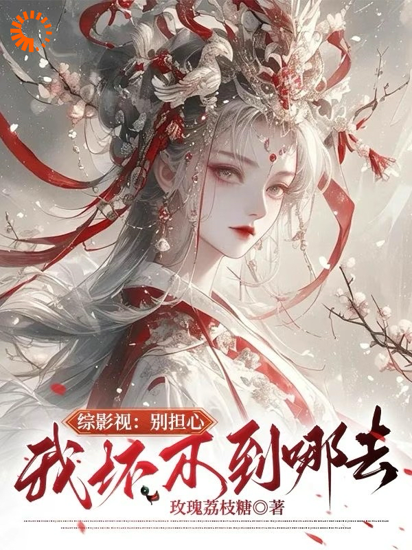 综影视：我只想要荣华富贵全文免费完整版阅读_玫瑰荔枝糖_综影视：我只想要荣华富贵最新章节更新全集