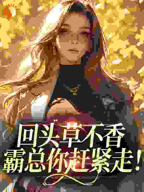 回头草不香，霸总你赶紧走！全文免费完整版阅读_谢妩萱_回头草不香，霸总你赶紧走！最新章节更新全集