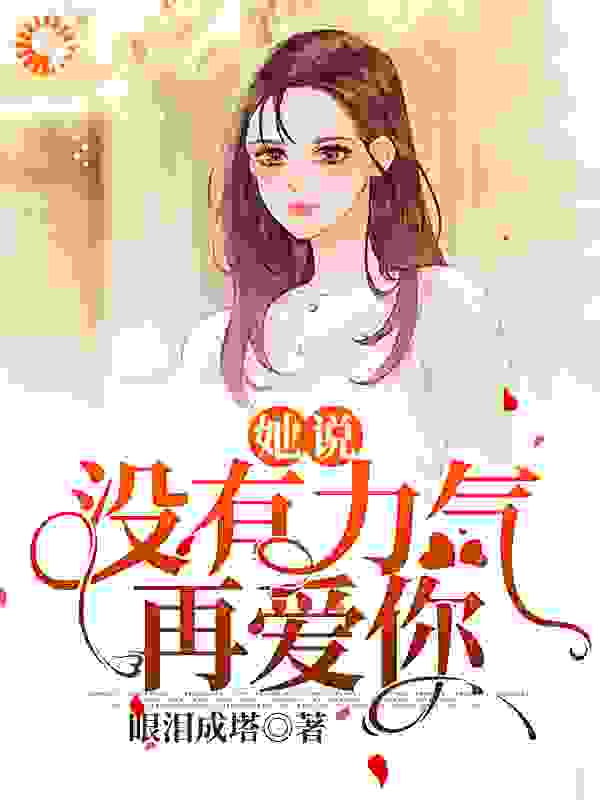 她说：没有力气再爱你全文免费完整版阅读_眼泪成塔_她说：没有力气再爱你最新章节更新全集