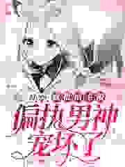 快穿：疯批宿主被偏执男神宠坏了全文免费完整版阅读_公子硕_快穿：疯批宿主被偏执男神宠坏了最新章节更新全集