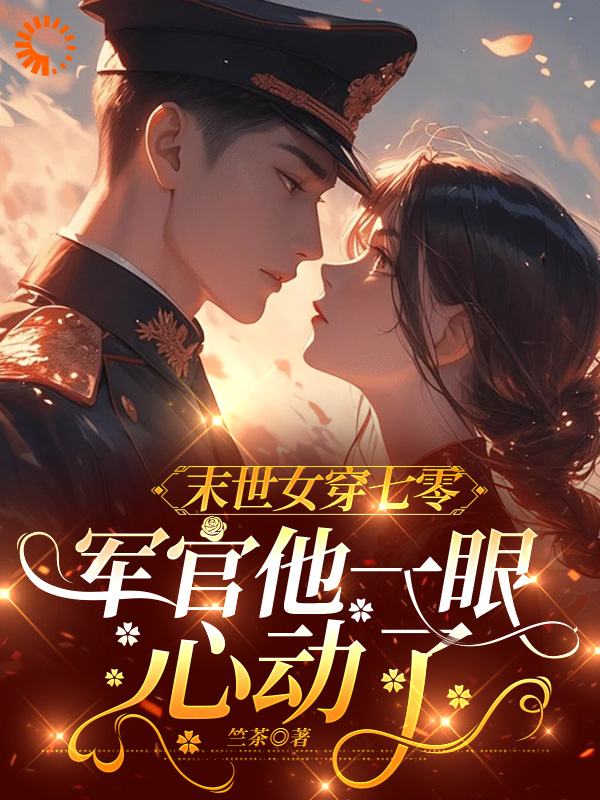 末世女穿七零，军官他一眼心动了全文免费完整版阅读_竺茶_末世女穿七零，军官他一眼心动了最新章节更新全集