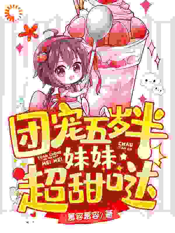 团宠五岁半，妹妹超甜哒全文免费完整版阅读_慕容慕容_团宠五岁半，妹妹超甜哒最新章节更新全集