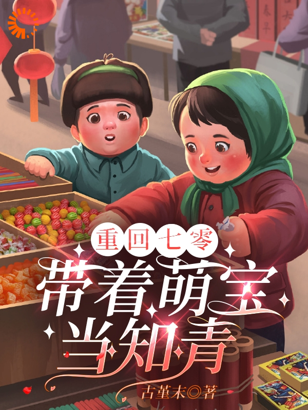 重回七零：带着萌宝当知青全文免费完整版阅读_古堇末_重回七零：带着萌宝当知青最新章节更新全集