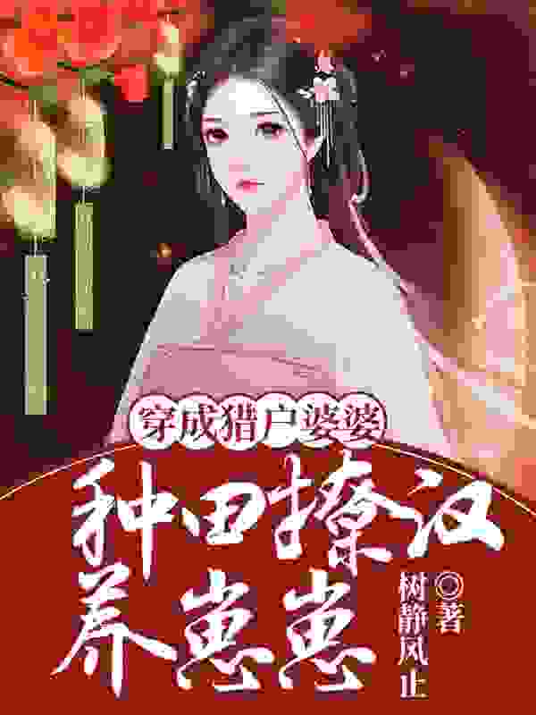 穿成猎户婆婆：种田撩汉养崽崽全文免费完整版阅读_树静风止_穿成猎户婆婆：种田撩汉养崽崽最新章节更新全集