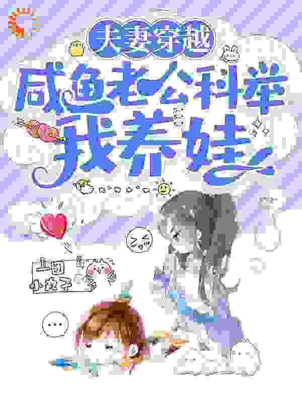 夫妻穿越：咸鱼老公科举我养娃全文免费完整版阅读_一团小丸子_夫妻穿越：咸鱼老公科举我养娃最新章节更新全集