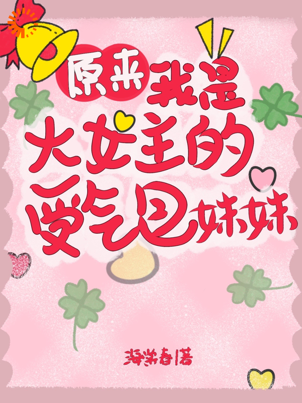 原来我是大女主的受气包妹妹全文免费完整版阅读_海棠春_原来我是大女主的受气包妹妹最新章节更新全集