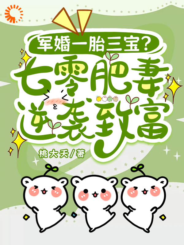 军婚一胎三宝？七零肥妻逆袭致富全文免费完整版阅读_桃大夭_军婚一胎三宝？七零肥妻逆袭致富最新章节更新全集