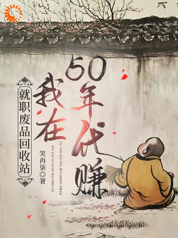 就职废品回收站，我在50年代赚全文免费完整版阅读_笑冉柒_就职废品回收站，我在50年代赚最新章节更新全集