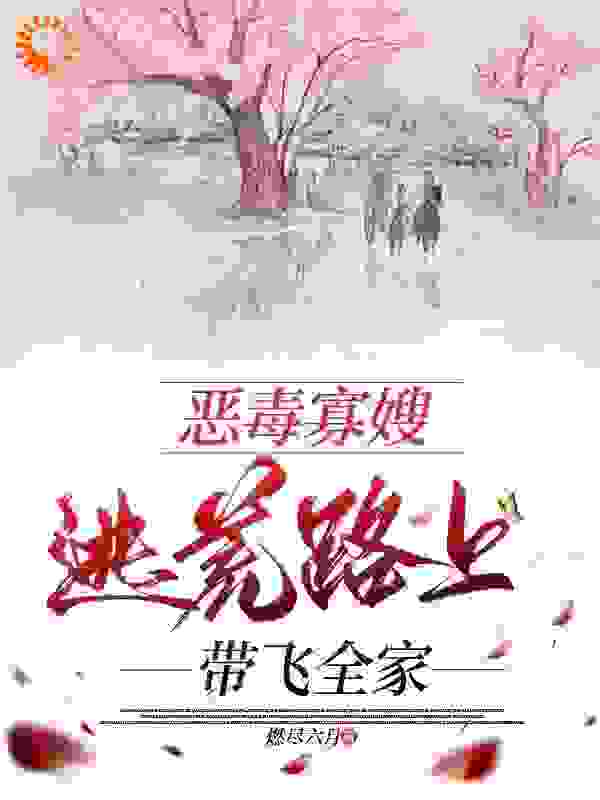 恶毒寡嫂逃荒路上带飞全家全文免费完整版阅读_燃尽六月_恶毒寡嫂逃荒路上带飞全家最新章节更新全集