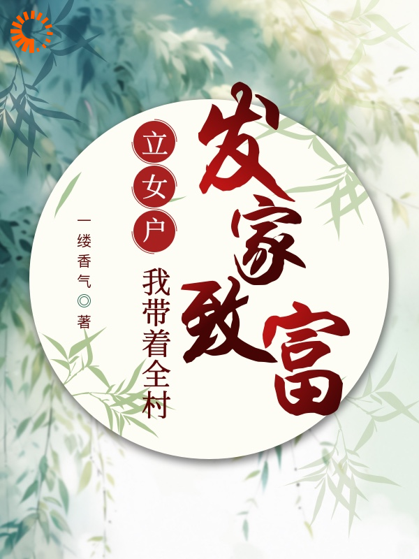 立女户：我带着全村发家致富全文免费完整版阅读_一缕香气_立女户：我带着全村发家致富最新章节更新全集