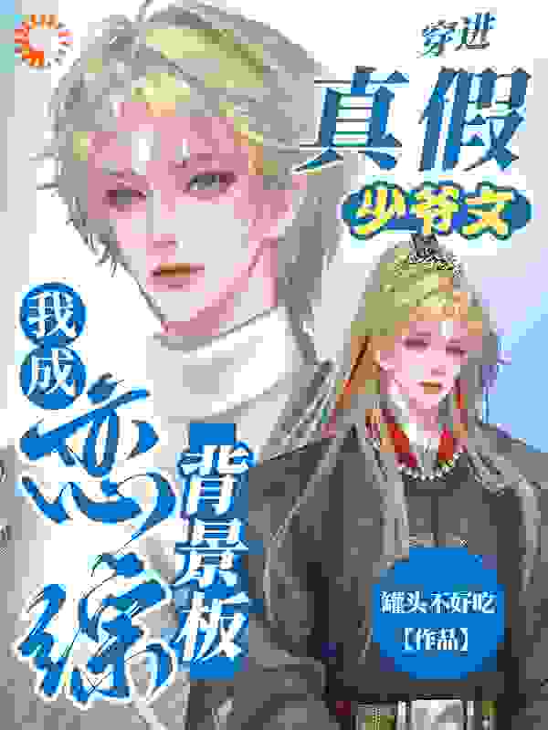 穿进真假少爷文，我成恋综背景板全文免费完整版阅读_罐头不好吃_穿进真假少爷文，我成恋综背景板最新章节更新全集
