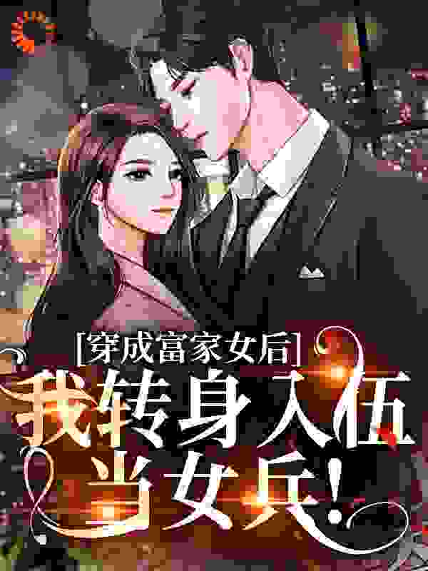 穿成富家女后，我转身入伍当女兵！全文免费完整版阅读_梅花鹿中笑_穿成富家女后，我转身入伍当女兵！最新章节更新全集