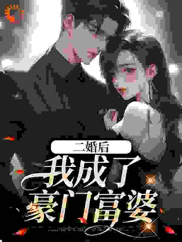 二婚后，我成了豪门富婆全文免费完整版阅读_几岁秋_二婚后，我成了豪门富婆最新章节更新全集
