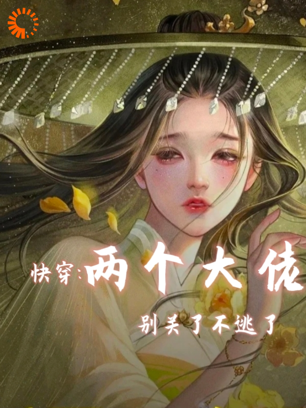 快穿两个大佬别关了不逃了全文免费完整版阅读_东有有_快穿两个大佬别关了不逃了最新章节更新全集