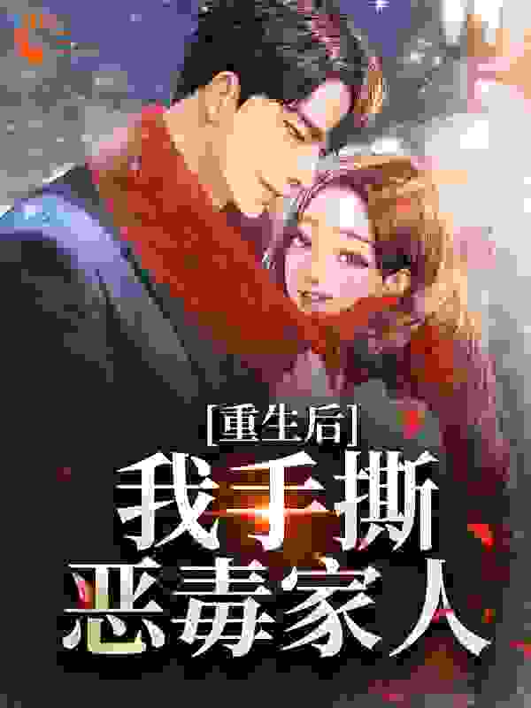 重生后，我手撕恶毒家人全文免费完整版阅读_泉泽_重生后，我手撕恶毒家人最新章节更新全集