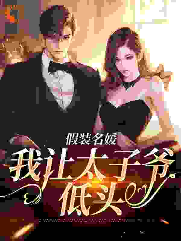 假装名媛，我让太子爷低头全文免费完整版阅读_你这般动人_假装名媛，我让太子爷低头最新章节更新全集