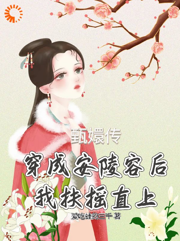 甄嬛传之穿成安陵容后我扶摇直上全文免费完整版阅读_爱吃蛙的三千_甄嬛传之穿成安陵容后我扶摇直上最新章节更新全集