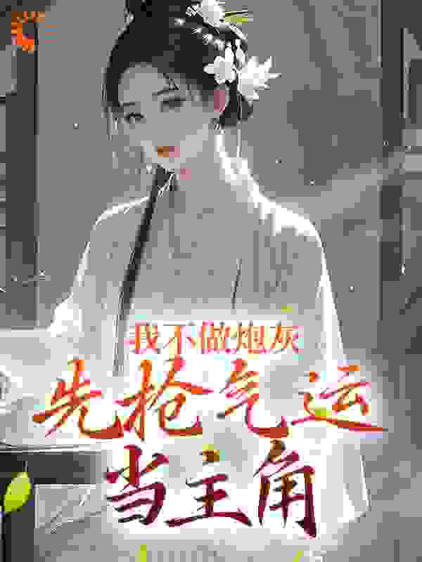 我不做炮灰，先抢气运当主角全文免费完整版阅读_微墨_我不做炮灰，先抢气运当主角最新章节更新全集