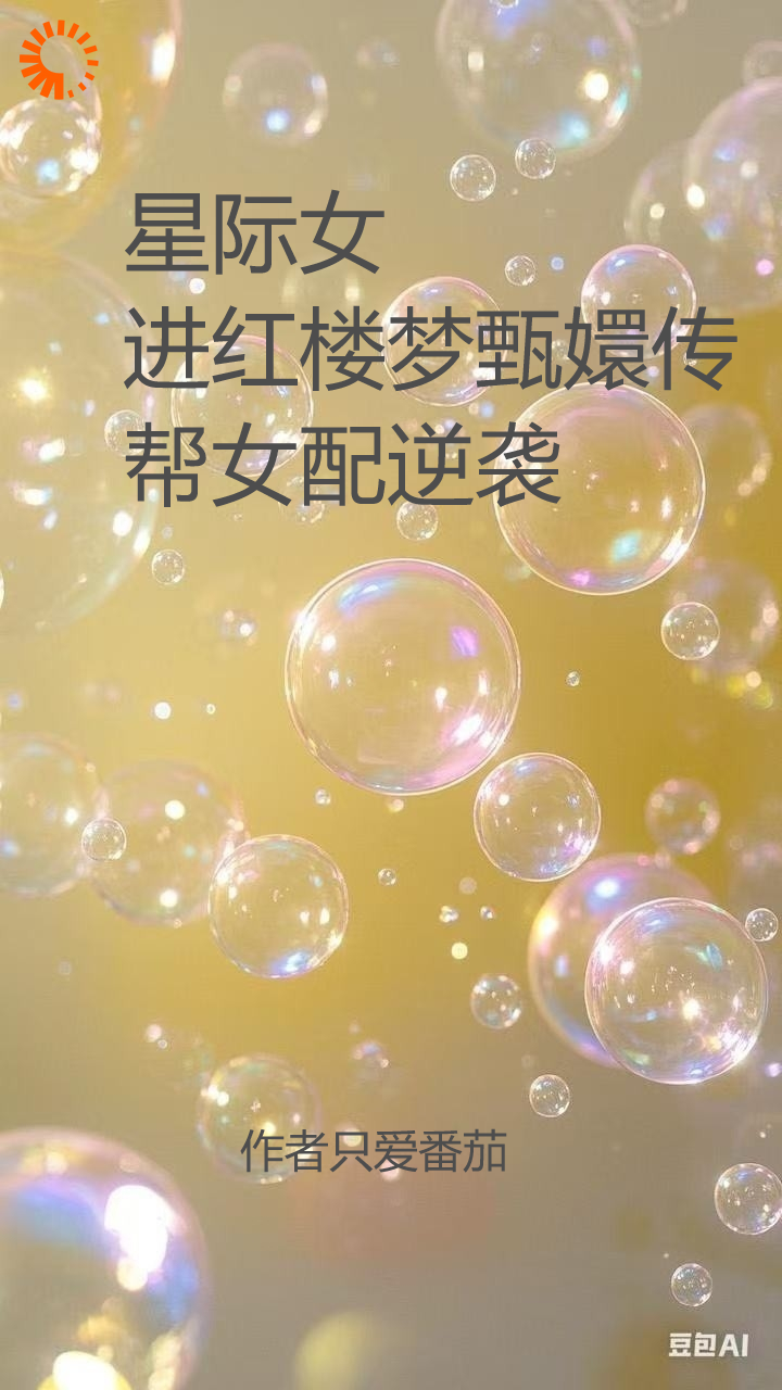 星际女进红楼梦甄嬛传帮女配逆袭全文免费完整版阅读_只爱番茄_星际女进红楼梦甄嬛传帮女配逆袭最新章节更新全集