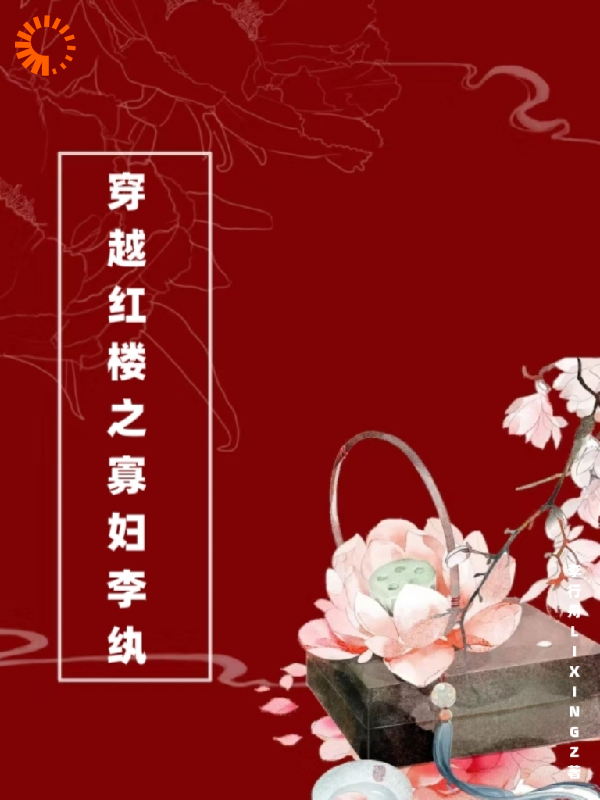 穿越红楼之寡妇李纨全文免费完整版阅读_李行舟LIXINGZ_穿越红楼之寡妇李纨最新章节更新全集