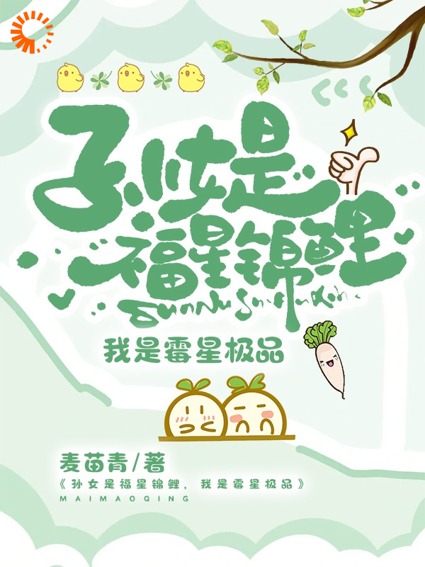 孙女是福星锦鲤，我是霉星极品全文免费完整版阅读_麦苗青_孙女是福星锦鲤，我是霉星极品最新章节更新全集