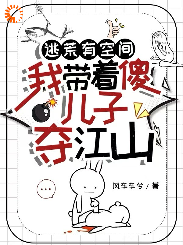 逃荒有空间，我带着傻儿子夺江山全文免费完整版阅读_风车车兮_逃荒有空间，我带着傻儿子夺江山最新章节更新全集