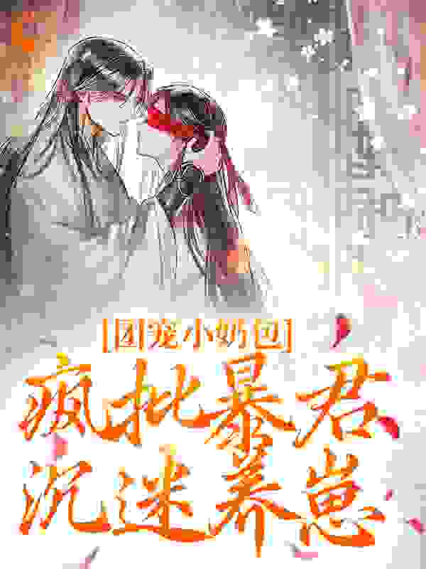 团宠小奶包，疯批暴君沉迷养崽全文免费完整版阅读_梅梅桑_团宠小奶包，疯批暴君沉迷养崽最新章节更新全集