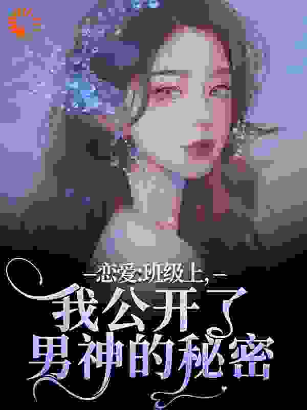 恋爱：班级上，我公开了男神的秘密全文免费完整版阅读_芒哩多_恋爱：班级上，我公开了男神的秘密最新章节更新全集