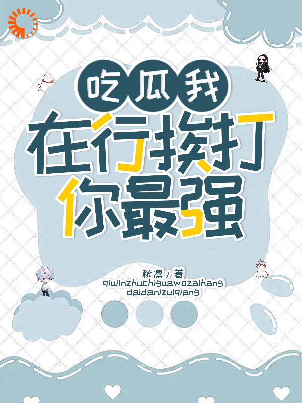 吃瓜我在行，挨打你最强！全文免费完整版阅读_秋凛_吃瓜我在行，挨打你最强！最新章节更新全集