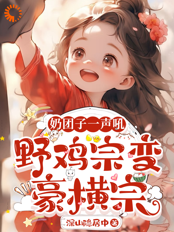 奶团子一声吼，野鸡宗变豪横宗全文免费完整版阅读_深山隐居中_奶团子一声吼，野鸡宗变豪横宗最新章节更新全集