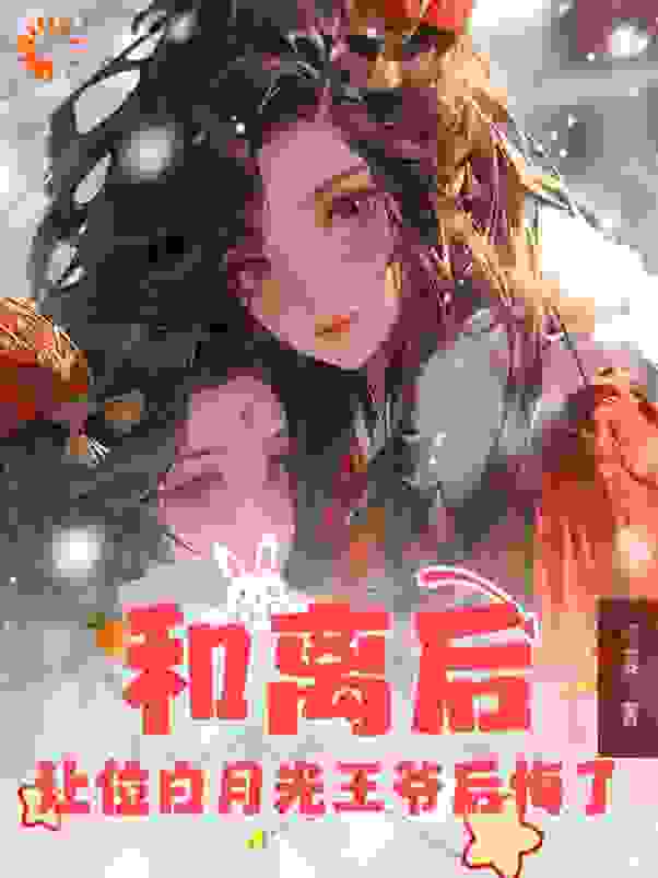 和离后，让位白月光王爷后悔了全文免费完整版阅读_绮夏_和离后，让位白月光王爷后悔了最新章节更新全集