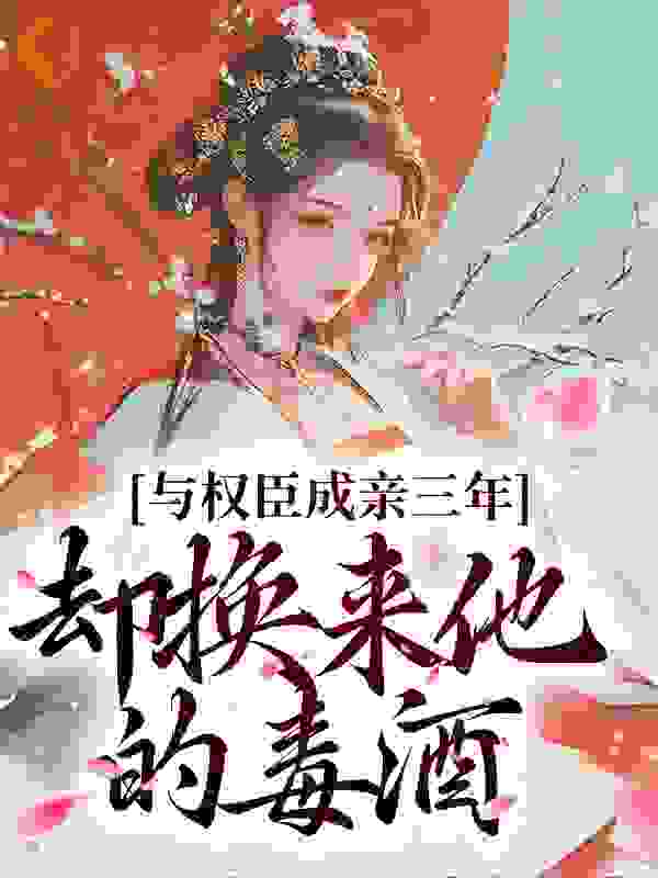 与权臣成亲三年，却换来他的毒酒全文免费完整版阅读_栖迟衡门_与权臣成亲三年，却换来他的毒酒最新章节更新全集