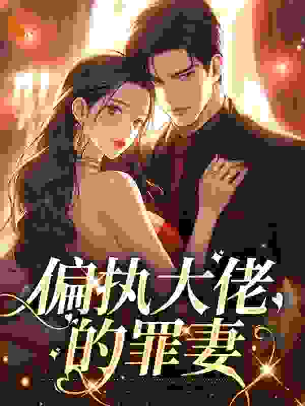 偏执大佬的罪妻全文免费完整版阅读_沁雪一言_偏执大佬的罪妻最新章节更新全集