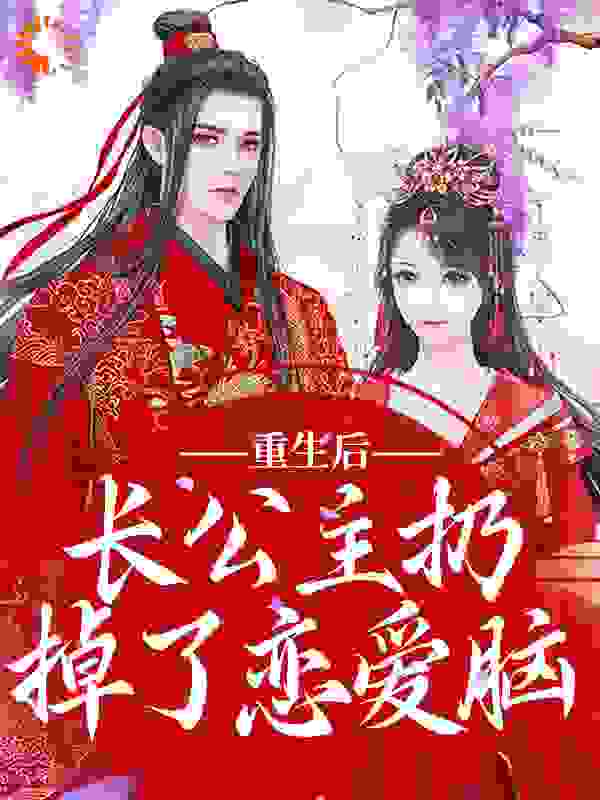 重生后，长公主扔掉了恋爱脑全文免费完整版阅读_清沚菡萏_重生后，长公主扔掉了恋爱脑最新章节更新全集