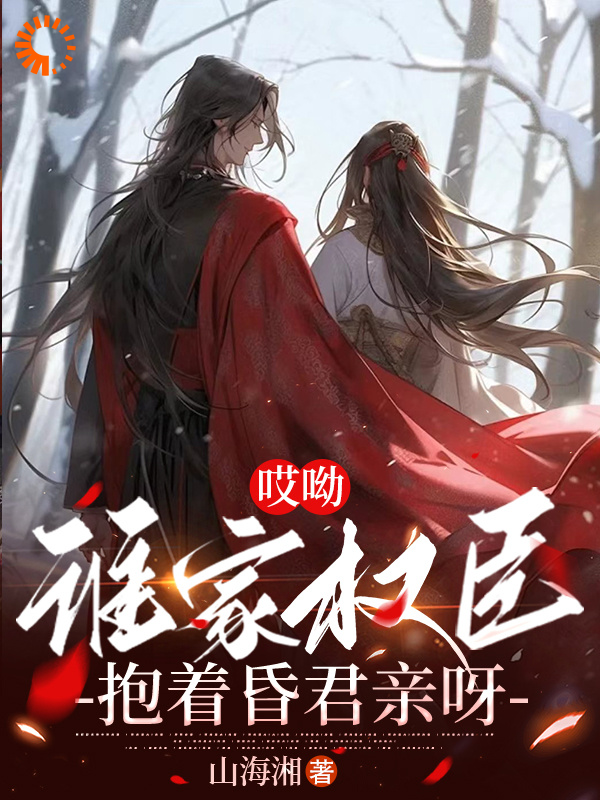 哎呦，谁家权臣抱着昏君亲呀全文免费完整版阅读_山海湘_哎呦，谁家权臣抱着昏君亲呀最新章节更新全集
