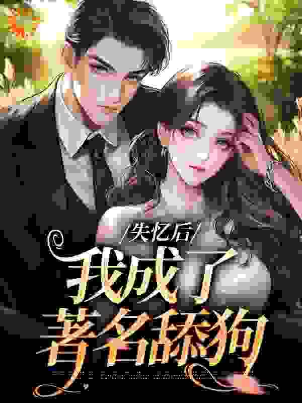 失忆后，我成了著名舔狗全文免费完整版阅读_烟雨粥_失忆后，我成了著名舔狗最新章节更新全集