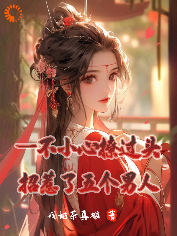 一不小心撩过头，招惹了五个男人全文免费完整版阅读_戒奶茶真难_一不小心撩过头，招惹了五个男人最新章节更新全集