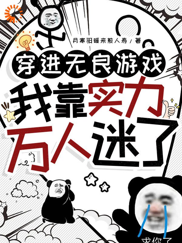 穿进无良游戏，我靠实力万人迷了全文免费完整版阅读_月寒驲暖来煎人寿_穿进无良游戏，我靠实力万人迷了最新章节更新全集