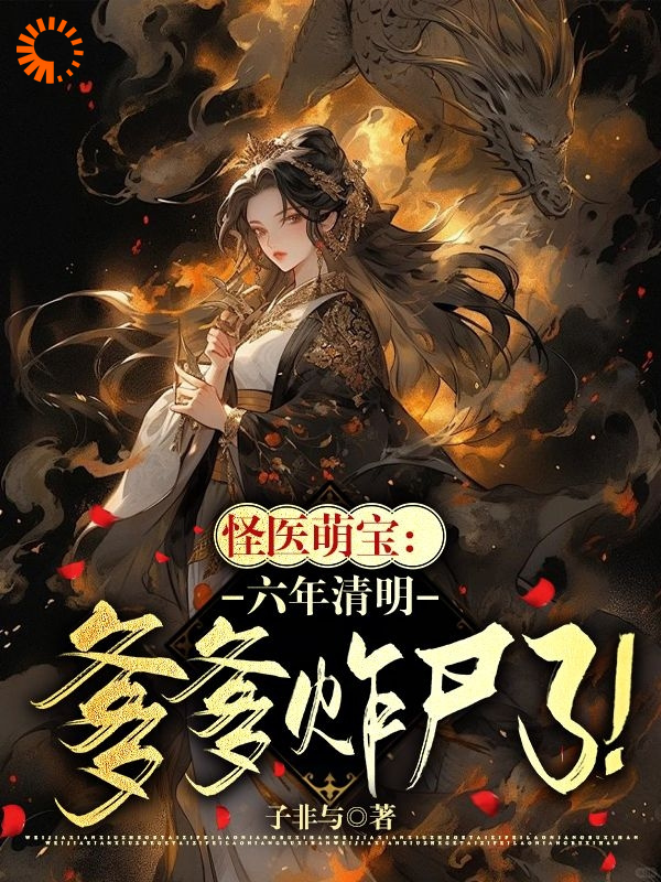 怪医萌宝：六年清明爹爹诈尸了！全文免费完整版阅读_子非与_怪医萌宝：六年清明爹爹诈尸了！最新章节更新全集