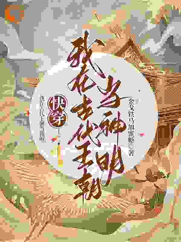 快穿，我在古代王朝当神明全文免费完整版阅读_金戈铁马加蜜糖_快穿，我在古代王朝当神明最新章节更新全集