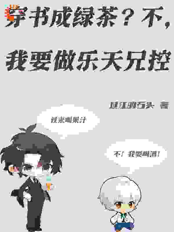 穿书成绿茶？不，我要做乐天兄控全文免费完整版阅读_过江的石头_穿书成绿茶？不，我要做乐天兄控最新章节更新全集