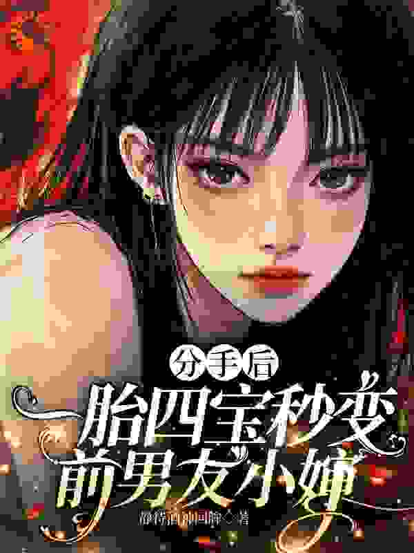 分手后，一胎四宝秒变前男友小婶全文免费完整版阅读_静待酒神回眸_分手后，一胎四宝秒变前男友小婶最新章节更新全集